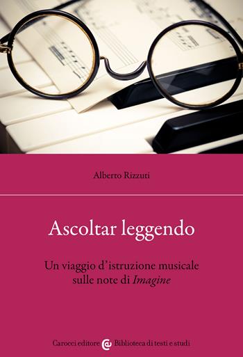 Ascoltar leggendo. Un viaggio d'istruzione musicale sulle note di «Imagine» - Alberto Rizzuti - Libro Carocci 2022, Biblioteca di testi e studi | Libraccio.it