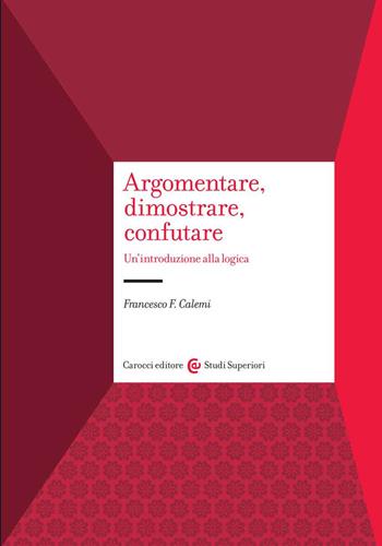 Argomentare, dimostrare, confutare. Un'introduzione alla logica - Francesco F. Calemi - Libro Carocci 2022, Studi superiori | Libraccio.it