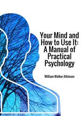 Your mind and how to use it. A manual of practical psychology