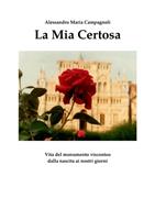   La mia Certosa. Vita del monumento visconteo dalla nascita ai nostri giorni