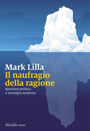 Il naufragio della ragione. Reazione politica e nostalgia moderna - Mark Lilla - Libro Marsilio 2019, I nodi | Libraccio.it