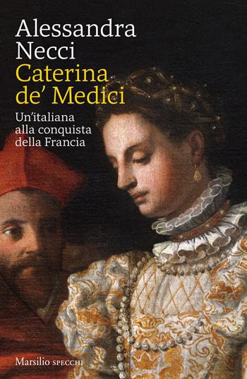 Caterina de' Medici. Un'italiana alla conquista della Francia - Alessandra Necci - Libro Marsilio 2019, Gli specchi | Libraccio.it