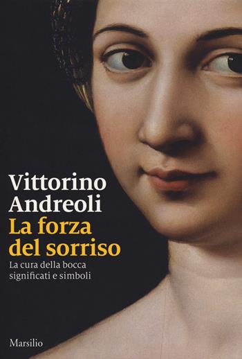 La forza del sorriso. La cura della bocca, significati e simboli - Vittorino Andreoli - Libro Marsilio 2019 | Libraccio.it