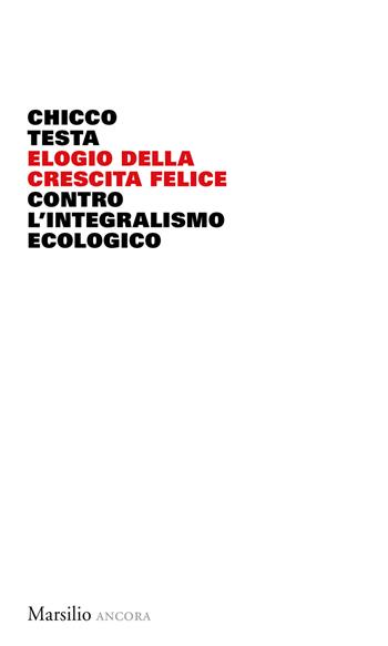 Elogio della crescita felice. Contro l'integralismo ecologico - Chicco Testa - Libro Marsilio 2020, Ancora | Libraccio.it
