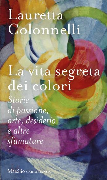 La vita segreta dei colori - Lauretta Colonnelli - Libro Marsilio 2023, Cartabianca | Libraccio.it