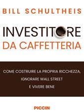 Investitore da caffetteria. Come costruire la propria ricchezza, ignorare Wall Street e vivere bene