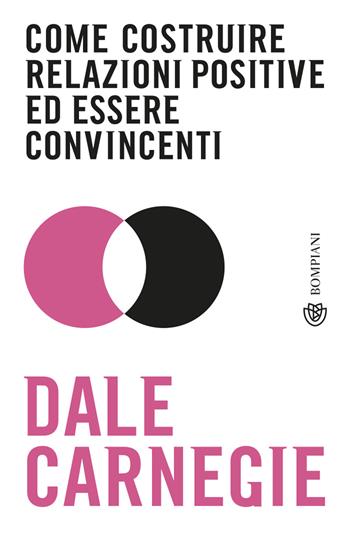 Come costruire relazioni positive ed essere convincenti - Dale Carnegie - Libro Bompiani 2019, Tascabili | Libraccio.it