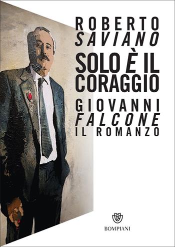Solo è il coraggio. Giovanni Falcone, il romanzo - Roberto Saviano - Libro Bompiani 2022, Narratori italiani | Libraccio.it