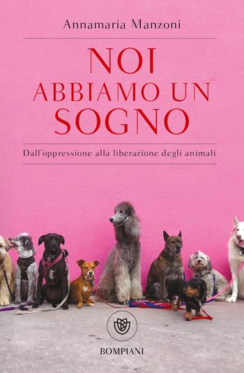 Noi abbiamo un sogno. Dall'oppressione alla liberazione degli animali - Annamaria Manzoni - Libro Bompiani 2022, Tascabili | Libraccio.it