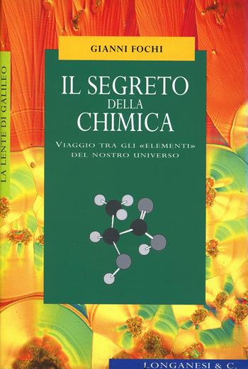 Il segreto della chimica. Viaggio tra gli «elementi» del nostro universo - Gianni Fochi - Libro Longanesi 1999, La lente di Galileo | Libraccio.it