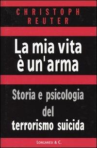 La mia vita è un'arma. Storia e psicologia del terrorismo suicida - Christoph Reuter - Libro Longanesi 2004, Il Cammeo | Libraccio.it