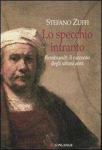 Lo specchio infranto. Gli ultimi anni di Rembrandt - Stefano Zuffi - Libro Longanesi 2006, Il Cammeo | Libraccio.it