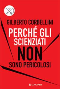 Perché gli scienziati non sono pericolosi. Scienza, etica e politica - Gilberto Corbellini - Libro Longanesi 2009, Le spade | Libraccio.it