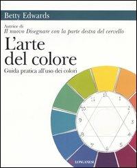 L'arte del colore. Guida pratica all'uso dei colori - Betty Edwards - Libro Longanesi 2006, La vostra via. Grandi guide | Libraccio.it