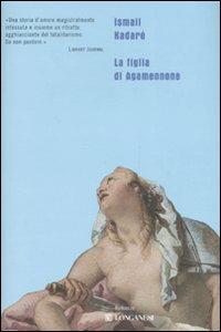 La figlia di Agamennone - Ismail Kadaré - Libro Longanesi 2007, Biblioteca di narratori | Libraccio.it