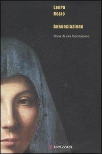 Annunciazione. Storia di una fascinazione - Laura Bosio - Libro Longanesi 2008, Biblioteca di narratori | Libraccio.it