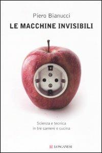 Le macchine invisibili - Piero Bianucci - Libro Longanesi 2009, Il Cammeo | Libraccio.it