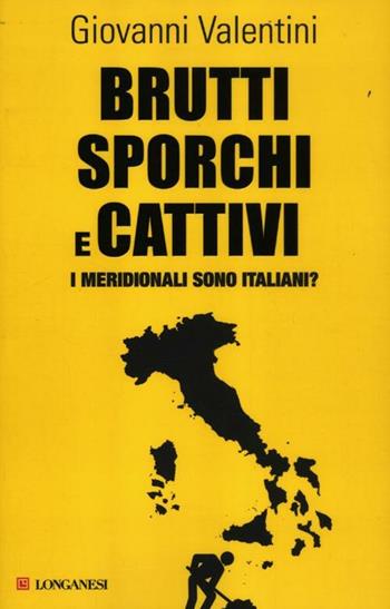 Brutti sporchi e cattivi. I meridionali sono italiani? - Giovanni Valentini - Libro Longanesi 2012, Le spade | Libraccio.it