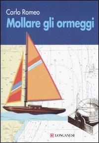 Mollare gli ormeggi - Carlo Romeo - Libro Longanesi 2010, I libri del mare | Libraccio.it