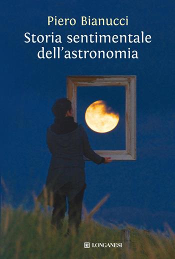 Storia sentimentale dell'astronomia - Piero Bianucci - Libro Longanesi 2012, Il Cammeo | Libraccio.it