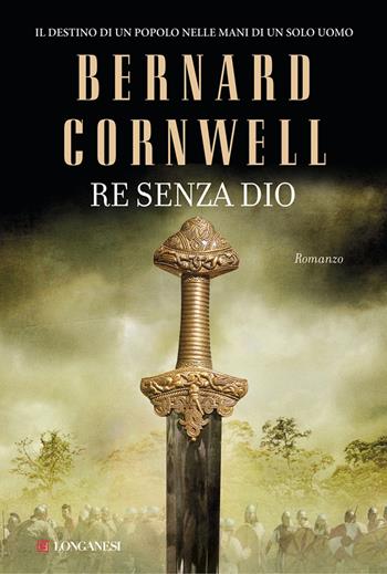 Re senza Dio. Le storie dei re sassoni - Bernard Cornwell - Libro Longanesi 2014, La Gaja scienza | Libraccio.it