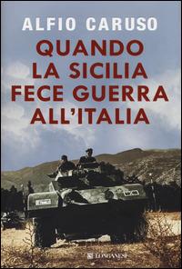 Quando la Sicilia fece guerra all'Italia - Alfio Caruso - Libro Longanesi 2014, Il Cammeo | Libraccio.it