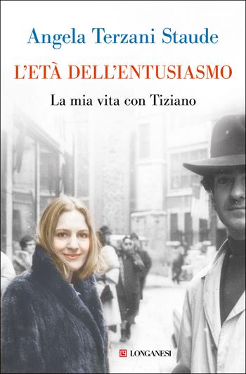 L'età dell'entusiasmo. La mia vita con Tiziano - Angela Terzani Staude - Libro Longanesi 2022, Nuovo Cammeo | Libraccio.it