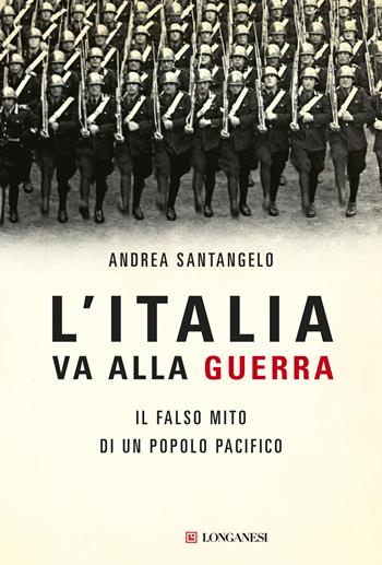 L'Italia va alla guerra. Il falso mito di un popolo pacifico - Andrea Santangelo - Libro Longanesi 2017, Il Cammeo | Libraccio.it
