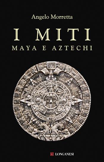 I miti maya e aztechi - Angelo Morretta - Libro Longanesi 2022, Il Cammeo. Miti | Libraccio.it