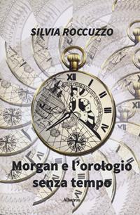 Morgan e l'orologio senza tempo - Silvia Roccuzzo - Libro Gruppo Albatros Il Filo 2019, Nuove voci. Imago | Libraccio.it