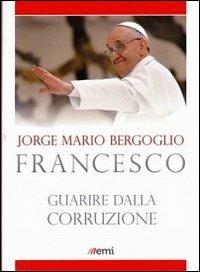 Guarire dalla corruzione - Francesco (Jorge Mario Bergoglio) - Libro EMI 2013, Fuori collana | Libraccio.it
