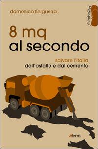 8 mq al secondo. Salvare l'Italia dall'asfalto e dal cemento - Domenico Finiguerra - Libro EMI 2014, Gli infralibri | Libraccio.it