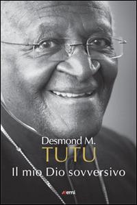 Il mio Dio sovversivo - Desmond Tutu - Libro EMI 2015, Vita di missione. Nuova serie | Libraccio.it
