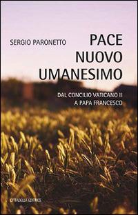 Pace nuovo umanesimo. Dal Concilio Vaticano II a papa Francesco - Sergio Paronetto - Libro Cittadella 2015, Varia | Libraccio.it