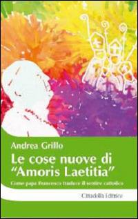 Le cose nuove di «Amoris laetitia». Come papa Francesco traduce il sentire cattolico - Andrea Grillo - Libro Cittadella 2016, Cantiere coppia | Libraccio.it