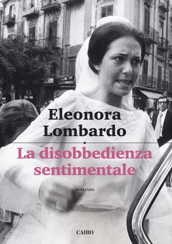 La disobbedienza sentimentale - Eleonora Lombardo - Libro Cairo 2019 | Libraccio.it