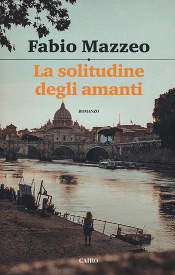 La solitudine degli amanti - Fabio Mazzeo - Libro Cairo 2019, Scrittori italiani | Libraccio.it