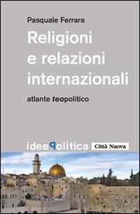 Religioni e relazioni internazionali. Atlante teopolitico - Pasquale Ferrara - Libro Città Nuova 2014, Idee. Politica | Libraccio.it