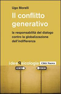 Il conflitto generativo. La responsabilità del dialogo contro la globalizzazione dell'indifferenza - Ugo Morelli - Libro Città Nuova 2014, Idee. Psicologia | Libraccio.it