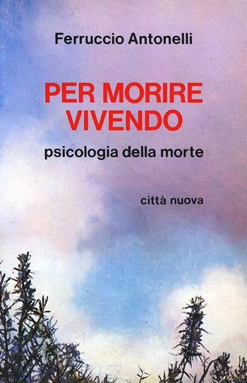 Per morire vivendo - Ferruccio Antonelli - Libro Città Nuova 1990, Psicologia e benessere | Libraccio.it