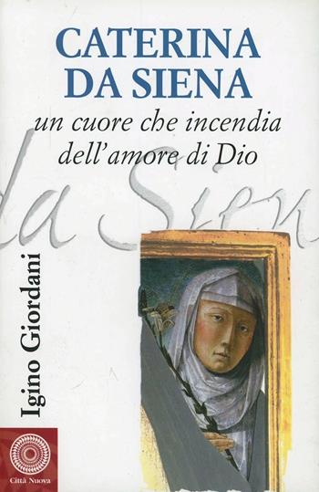 Caterina da Siena. Un cuore che incendia dell'amore di Dio - Igino Giordani - Libro Città Nuova 2003, Biografie | Libraccio.it