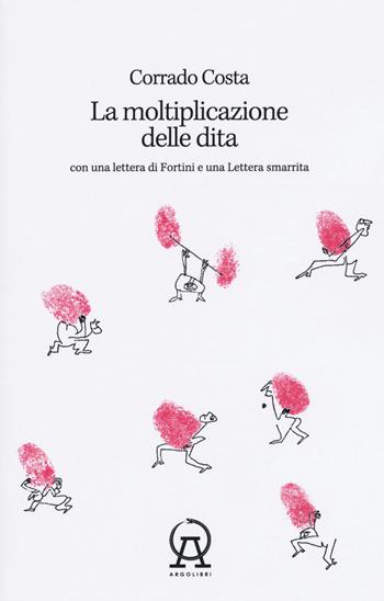 La moltiplicazione delle dita. Con una lettera di Fortini e una lettera smarrita - Corrado Costa - Libro Argolibri 2019, Talee | Libraccio.it