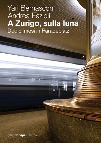 A Zurigo, sulla luna. Dodici mesi in Paradeplatz - Yari Bernasconi, Andrea Fazioli - Libro GCE 2021 | Libraccio.it
