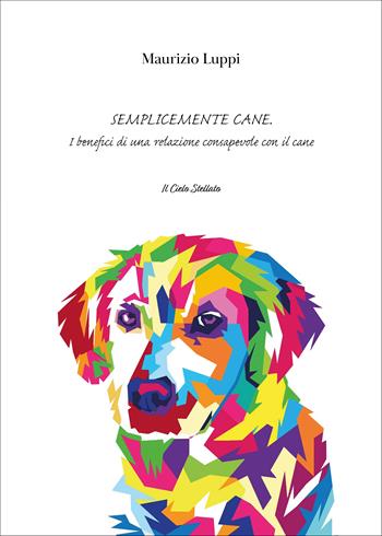 Semplicemente cane. I benefici di una relazione consapevole con il cane - Maurizio Luppi - Libro Il Cielo Stellato 2022, Esperienze | Libraccio.it
