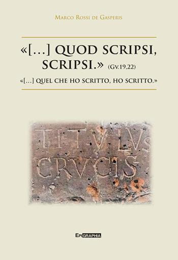 «(...) quod scripsi, scripsi.»-«(...) quel che ho scritto, ho scritto.» - Marco Rossi de Gasperis - Libro Epigraphia 2018 | Libraccio.it