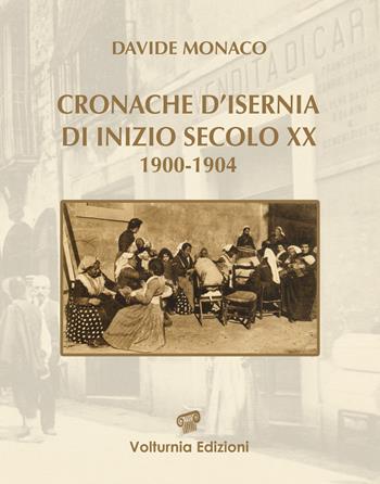 Cronache d'Isernia di inizio secolo XX (1900-1904) - Davide Monaco - Libro Volturnia Edizioni 2021, Cronache di Isernia | Libraccio.it