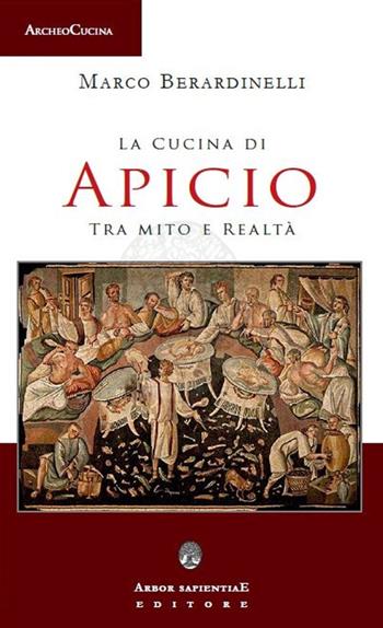 La cucina di Apicio. Tra mito e realtà - Marco Berardinelli - Libro Arbor Sapientiae Editore 2021, ArcheoCucina | Libraccio.it