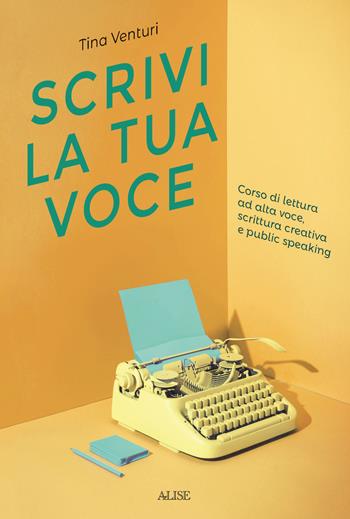 Scrivi la tua voce. Corso di lettura ad voce, scrittura creativa e public speaking - Tina Venturi - Libro Alise Editore 2022 | Libraccio.it