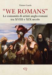 «We Romans». Le comunità di artisti anglo-romani tra XVIII e XIX secolo. Ediz. illustrata