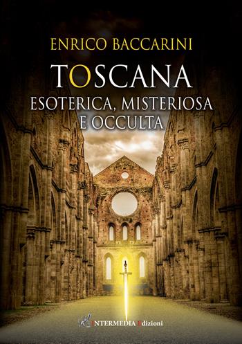 Toscana. Esoterica, misteriosa e occulta - Enrico Baccarini - Libro Intermedia Edizioni 2021 | Libraccio.it